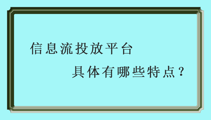 信息流投放平台具体有哪些特点？